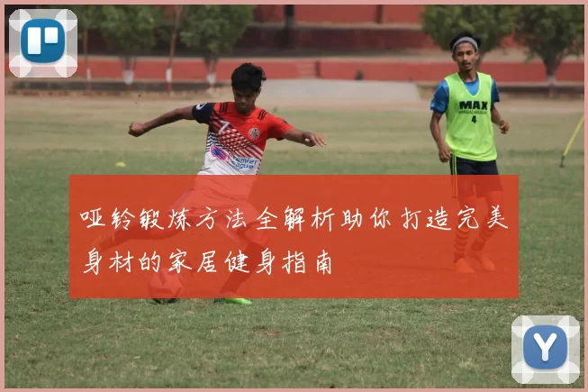哑铃锻炼方法全解析助你打造完美身材的家居健身指南