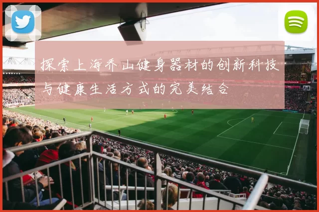 探索上海乔山健身器材的创新科技与健康生活方式的完美结合