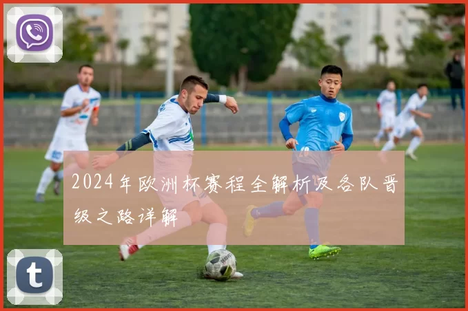 2024年欧洲杯赛程全解析及各队晋级之路详解