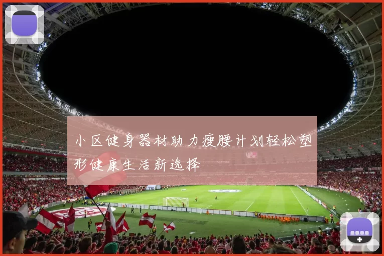 小区健身器材助力瘦腰计划轻松塑形健康生活新选择