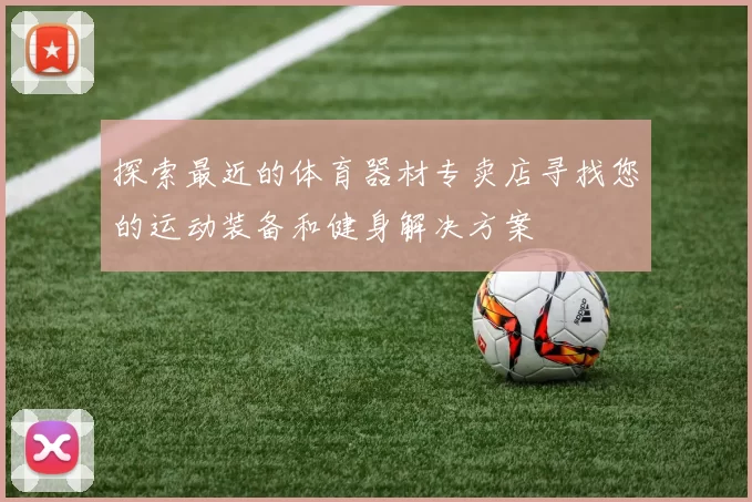 探索最近的体育器材专卖店寻找您的运动装备和健身解决方案